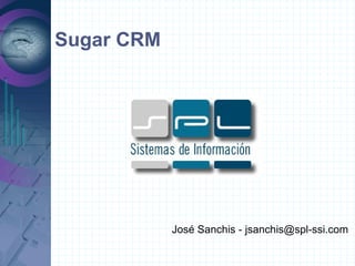 Sugar CRM
José Sanchis - jsanchis@spl-ssi.com
 