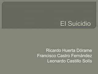 El Suicidio Ricardo Huerta Dórame Francisco Castro Fernández Leonardo Castillo Solís 