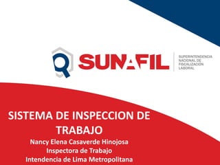 SISTEMA DE INSPECCION DE
TRABAJO
Nancy Elena Casaverde Hinojosa
Inspectora de Trabajo
Intendencia de Lima Metropolitana
 