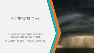 SUPERCELDAS
COLEGIO DE BACHILLERES DEL
ESTADO DE QUERETARO
PLANTEL 22 REAL DE SAN MIGUEL
 