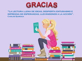 “La lectura llena de ideas, despierta entusiasmo e
impregna de esperanzas, llevándonos a la acción”.
Carlos Quiroga

 