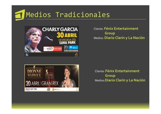 Medios Tradicionales
                Cliente: Fénix Entertainment
                        Group
                Medios: Diario Clarín y La Nación




                Cliente: Fénix Entertainment
                       Group
                Medios:Diario Clarín y La Nación
 