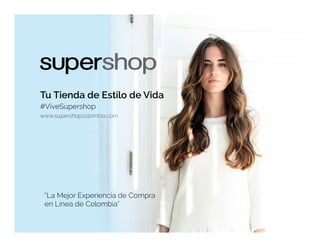 Tu Tienda de Estilo de Vida
www.supershopcolombia.com
#ViveSupershop
“La Mejor Experiencia de Compra
en Línea de Colombia”
 