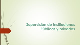 Supervisión de Instituciones
Públicas y privadas
 