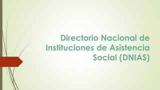 Directorio Nacional de
Instituciones de Asistencia
Social (DNIAS)
 