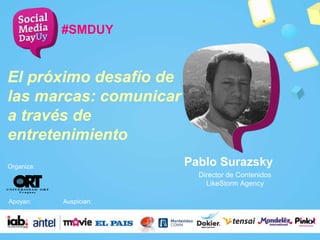 Pablo Surazsky
#SMDUY
Director de Contenidos
LikeStorm Agency
Organiza:
Apoyan: Auspician:
El próximo desafío de
las marcas: comunicar
a través de
entretenimiento
 