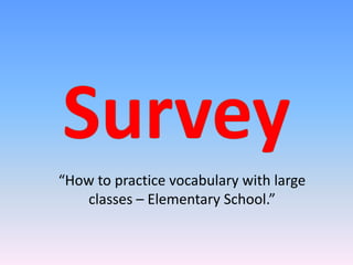 “How to practice vocabulary with large
   classes – Elementary School.”
 