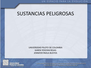 SUSTANCIAS PELIGROSAS
UNIVERSIDAD PILOTO DE COLOMBIA
KAREN YOSSYAN ROJAS
JENNIFER PAOLA BUSTOS
 