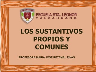 LOS SUSTANTIVOS
PROPIOS Y
COMUNES
PROFESORA MARÍA JOSÉ RETAMAL RIVAS
 
