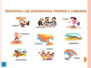 IDENTIFICA LOS SUSTANTIVOS PROPIOS Y COMUNES
 