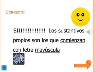 CORRECTO
SIII!!!!!!!!!!!!! Los sustantivos
propios son los que comienzan
con letra mayúscula
 