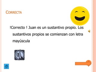 CORRECTA
!Correcto ! Juan es un sustantivo propio. Los
sustantivos propios se comienzan con letra
mayúscula
 