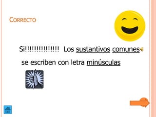 CORRECTO
Si!!!!!!!!!!!!!!! Los sustantivos comunes
se escriben con letra minúsculas
 