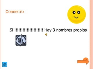 CORRECTO
Si !!!!!!!!!!!!!!!!!!!!! Hay 3 nombres propios
 