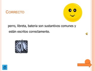 CORRECTO
perro, libreta, bateria son sustantivos comunes y
están escritos correctamente.
 