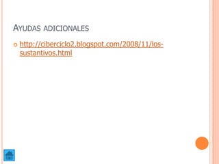 AYUDAS ADICIONALES
 http://ciberciclo2.blogspot.com/2008/11/los-
sustantivos.html
 
