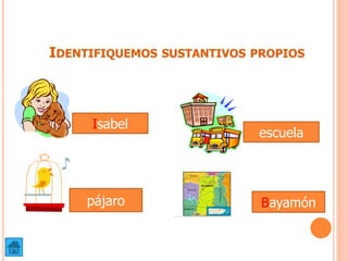 IDENTIFIQUEMOS SUSTANTIVOS PROPIOS
Bayamón
Isabel
pájaro
escuela
 