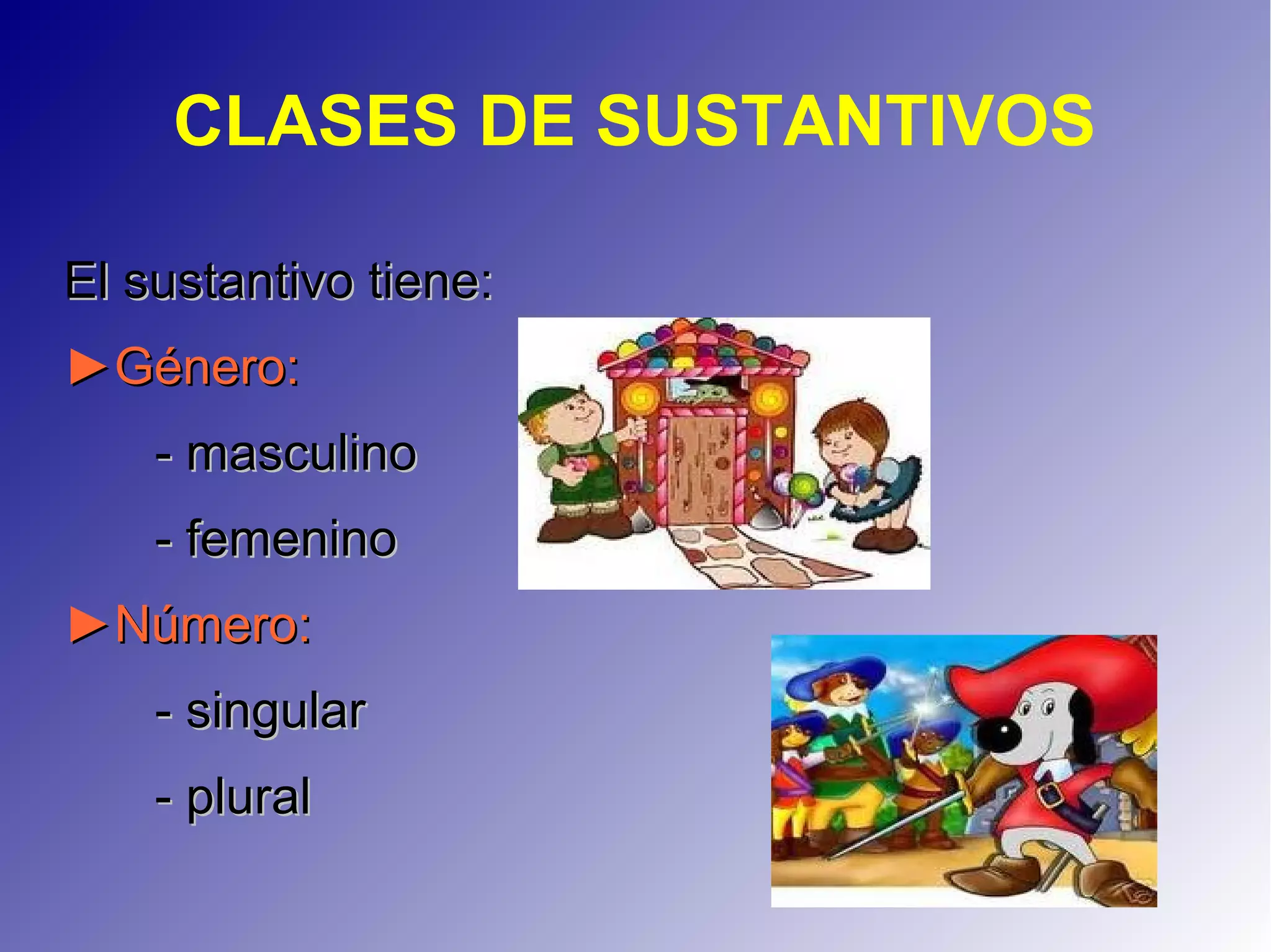 CLASES DE SUSTANTIVOS
El sustantivo tiene:El sustantivo tiene:
►►Género:Género:
- masculino- masculino
- femenino- femenino
►►NúmeroNúmero::
- singular- singular
- plural- plural
 