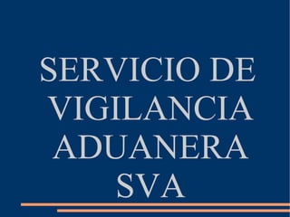 SERVICIO DE VIGILANCIA ADUANERA   SVA 