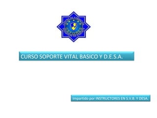 CURSO SOPORTE VITAL BASICO Y D.E.S.A.
Impartido por INSTRUCTORES EN S.V.B. Y DESA.
 
