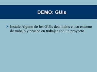 DEMO: GUIs Instale Alguno de los GUIs detallados en su entorno de trabajo y pruebe en trabajar con un proyecto 