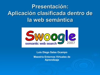 Presentación: Aplicación clasificada dentro de la web semántica   Luis Diego Salas Ocampo Maestría Entornos Virtuales de Aprendizaje 