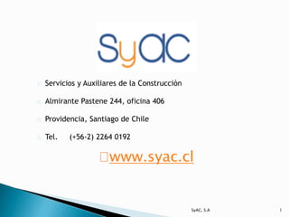 Servicios y Auxiliares de la Construcción 
Almirante Pastene 244, oficina 406 
Providencia, Santiago de Chile 
Tel. (+56-2) 2264 0192 
www.syac.cl 
SyAC, S.A 1 
 