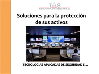 Soluciones para la protecciónSoluciones para la protección
de sus activosde sus activos
TECNOLOGIAS APLICADAS DE SEGURIDAD S.L.TECNOLOGIAS APLICADAS DE SEGURIDAD S.L.
 
