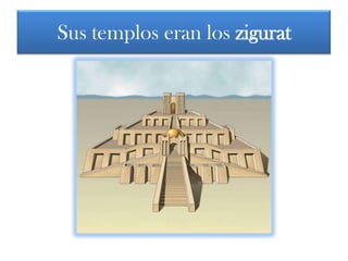 Sus templos eran los zigurat
 