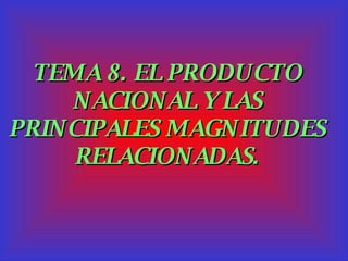 TEMA 8. EL PRODUCTO NACIONAL Y LAS PRINCIPALES MAGNITUDES RELACIONADAS. 