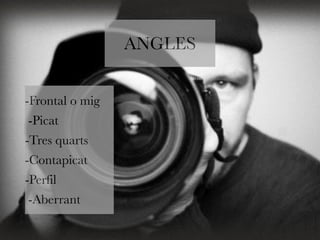 ANGLES 
-Frontal o mig 
-Picat 
-Tres quarts 
-Contapicat 
-Perfil 
-Aberrant 
 