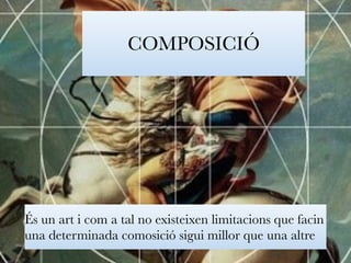 COMPOSICIÓ 
És un art i com a tal no existeixen limitacions que facin 
una determinada comosició sigui millor que una altre 
 