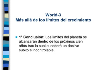 ◼ 1ª Conclusión: Los límites del planeta se
alcanzarán dentro de los próximos cien
años tras lo cual sucederá un declive
súbito e incontrolable.
World-3
Más allá de los límites del crecimiento
 