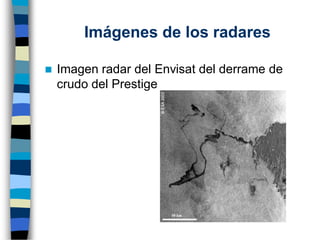 ◼ Imagen radar del Envisat del derrame de
crudo del Prestige
Imágenes de los radares
 
