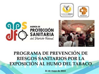 31 de mayo de 2014
PROGRAMA DE PREVENCIÓN DE
RIESGOS SANITARIOS POR LA
EXPOSICIÓN AL HUMO DEL TABACO
 