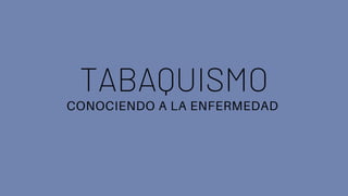 TABAQUISMO
CONOCIENDO A LA ENFERMEDAD
 