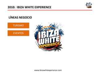 TURISMO
2010: IBIZA WHITE EXPERIENCE
www.ibizawhitexperience.com
LÍNEAS NEGOCIO
EVENTOS
 