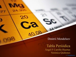 Tabla Periódica
Ángel F Carrillo Huertas
Verónica Quiñones
Dmitrii Mendeleev
 