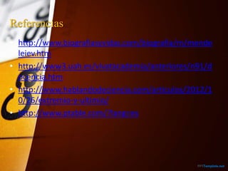 Referencias
• http://www.biografiasyvidas.com/biografia/m/mende
leiev.htm
• http://www3.uah.es/vivatacademia/anteriores/n91/d
ocencia.htm
• http://www.hablandodeciencia.com/articulos/2012/1
0/26/extremio-y-ultimio/
• http://www.ptable.com/?lang=es
 