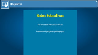 Requisitos
Sedes Educativas
Ser una sede educativa oficial
Formular el proyecto pedagógico
 