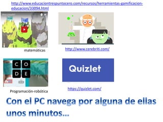 matemáticas
Programación-robótica
http://www.cerebriti.com/
https://quizlet.com/
http://www.educaciontrespuntocero.com/recursos/herramientas-gamificacion-
educacion/33094.html
 