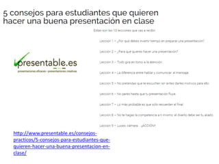 http://www.presentable.es/consejos-
practicos/5-consejos-para-estudiantes-que-
quieren-hacer-una-buena-presentacion-en-
clase/
 