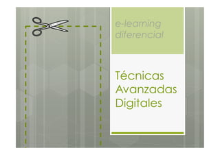 e-learning
diferencial



Técnicas
Avanzadas
Digitales
 
