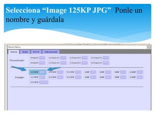 Selecciona “Image 125KP JPG” Ponle un 
nombre y guárdala 
