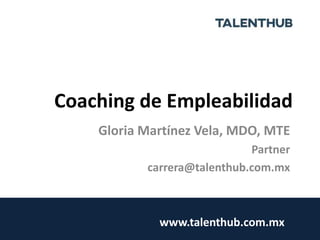 Coaching de Empleabilidad
Gloria Martínez Vela, MDO, MTE
Partner
carrera@talenthub.com.mx
www.talenthub.com.mx
 