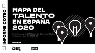 Fortalezas y debilidades de las comunidades
autónomas tras la COVID-19
Mapa del
Talento
en España
2020
abril 2021
 