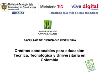 FACULTAD DE CIENCIAS E INGENIERÍA


Créditos condonables para educación
Técnica, Tecnológica y Universitaria en
              Colombia
 