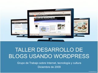 TALLER DESARROLLO DE
BLOGS USANDO WORDPRESS
  Grupo de Trabajo sobre Internet, tecnología y cultura
                  Diciembre de 2009
 