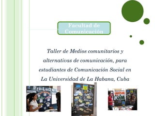 Taller de Medios comunitarios y alternativas de comunicación, para estudiantes de Comunicación Social en La Universidad de La Habana, Cuba Facultad de Comunicación 