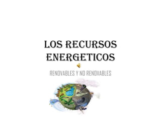 LOS RECURSOS ENERGETICOS RENOVABLES Y NO RENOVABLES 